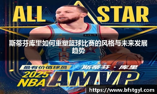 斯蒂芬库里如何重塑篮球比赛的风格与未来发展趋势