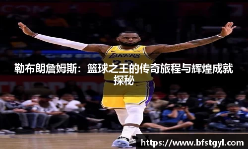 勒布朗詹姆斯：篮球之王的传奇旅程与辉煌成就探秘