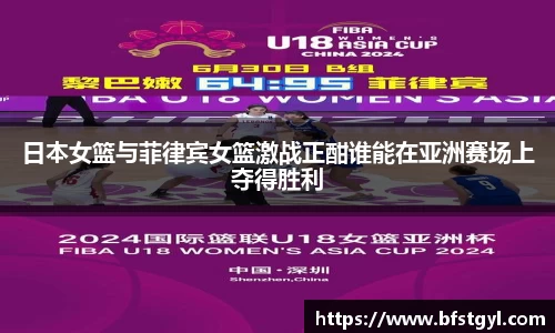 日本女篮与菲律宾女篮激战正酣谁能在亚洲赛场上夺得胜利